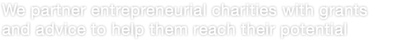 We partner entrepreneurial charities with grants  and advice to help them reach their potential